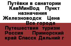 Путёвки в санатории КавМинВод › Пункт назначения ­ Железноводск › Цена ­ 2 000 - Все города Путешествия, туризм » Россия   . Приморский край,Спасск-Дальний г.